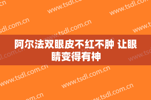 阿尔法双眼皮不红不肿 让眼睛变得有神