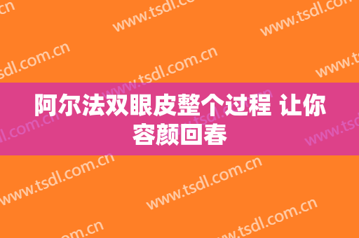 阿尔法双眼皮整个过程 让你容颜回春
