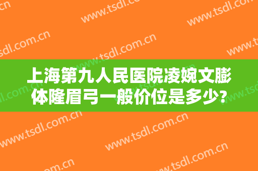 上海第九人民医院凌婉文膨体隆眉弓一般价位是多少?效果怎么样?