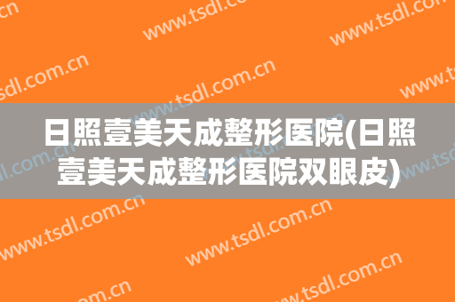日照壹美天成整形医院(日照壹美天成整形医院双眼皮)
