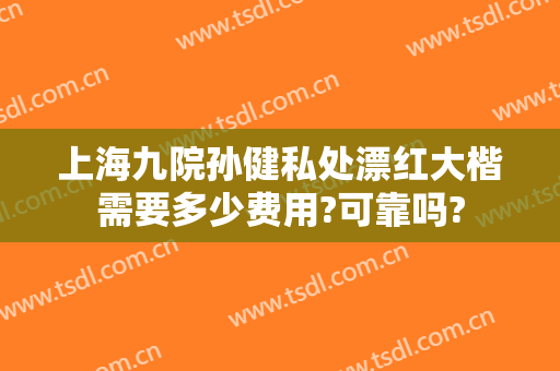 上海九院孙健私处漂红大楷需要多少费用?可靠吗?