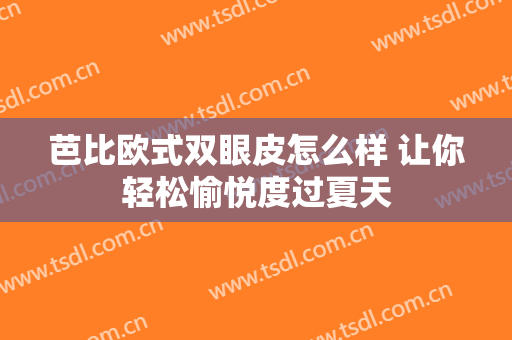 芭比欧式双眼皮怎么样 让你轻松愉悦度过夏天