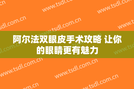 阿尔法双眼皮手术攻略 让你的眼睛更有魅力