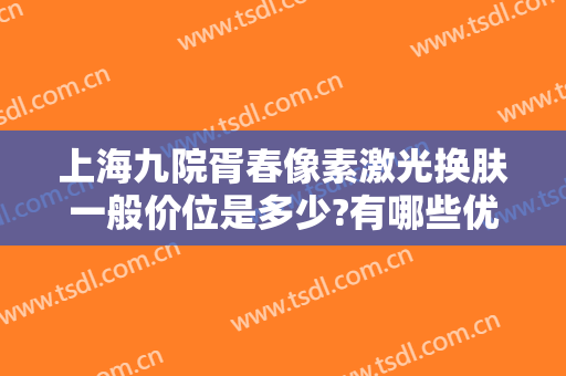 上海九院胥春像素激光换肤一般价位是多少?有哪些优势?
