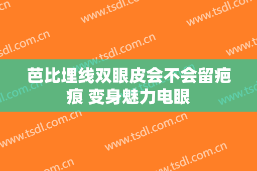 芭比埋线双眼皮会不会留疤痕 变身魅力电眼