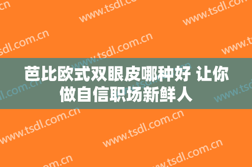 芭比欧式双眼皮哪种好 让你做自信职场新鲜人