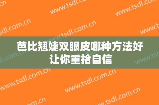 芭比翘婕双眼皮哪种方法好 让你重拾自信