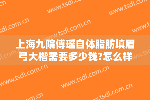 上海九院傅瑶自体脂肪填眉弓大楷需要多少钱?怎么样?