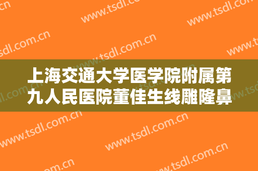 上海交通大学医学院附属第九人民医院董佳生线雕隆鼻要多少钱?贵不贵?