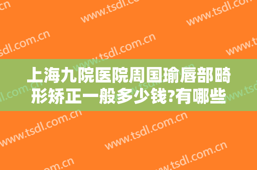 上海九院医院周国瑜唇部畸形矫正一般多少钱?有哪些优势?