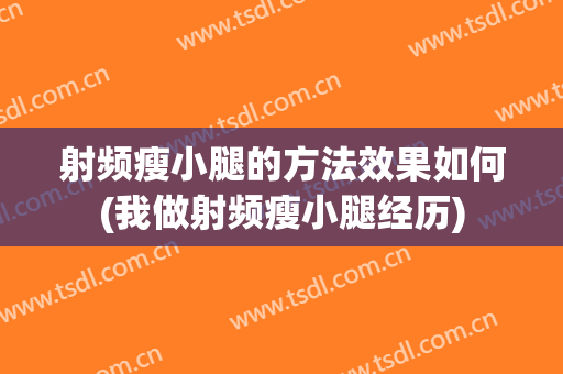 射频瘦小腿的方法效果如何(我做射频瘦小腿经历)