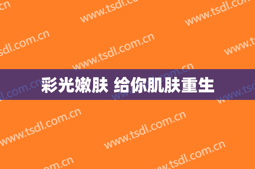 彩光嫩肤 给你肌肤重生