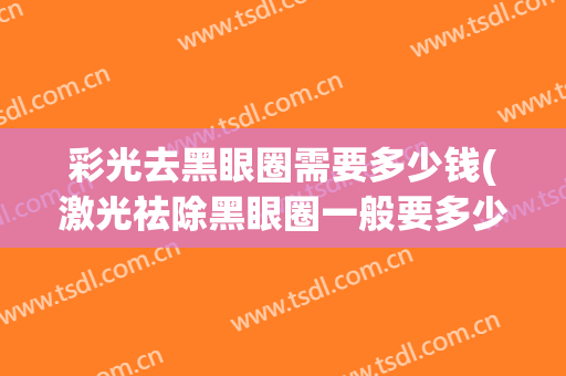 彩光去黑眼圈需要多少钱(激光祛除黑眼圈一般要多少钱)