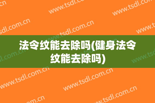 法令纹能去除吗(健身法令纹能去除吗)