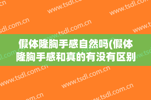 假体隆胸手感自然吗(假体隆胸手感和真的有没有区别)