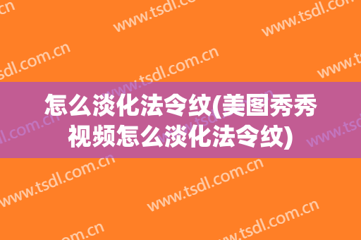 怎么淡化法令纹(美图秀秀视频怎么淡化法令纹)
