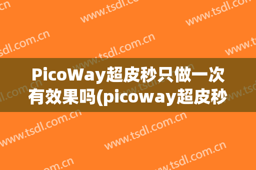 PicoWay超皮秒只做一次有效果吗(picoway超皮秒作用)