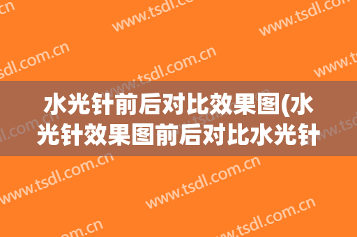 水光针前后对比效果图(水光针效果图前后对比水光针的危害)
