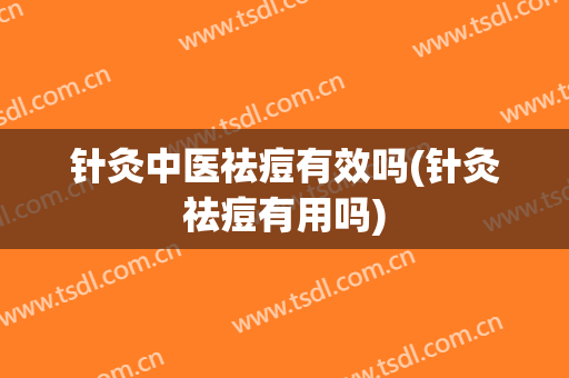 针灸中医祛痘有效吗(针灸祛痘有用吗)