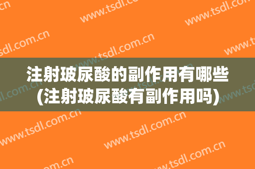 注射玻尿酸的副作用有哪些(注射玻尿酸有副作用吗)