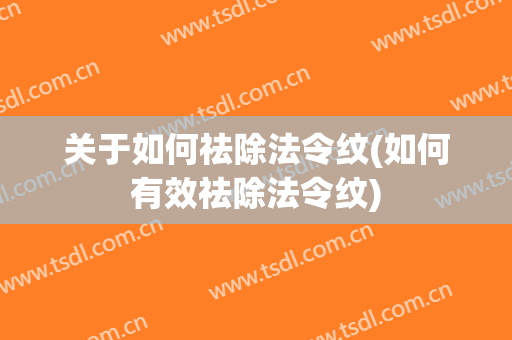 关于如何祛除法令纹(如何有效祛除法令纹)