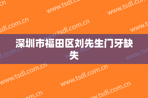 深圳市福田区刘先生门牙缺失