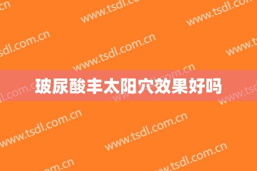 玻尿酸丰太阳穴效果好吗