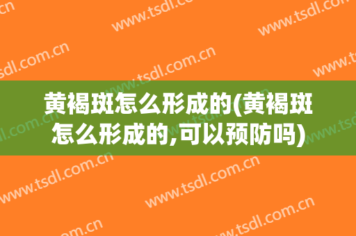 黄褐斑怎么形成的(黄褐斑怎么形成的,可以预防吗)