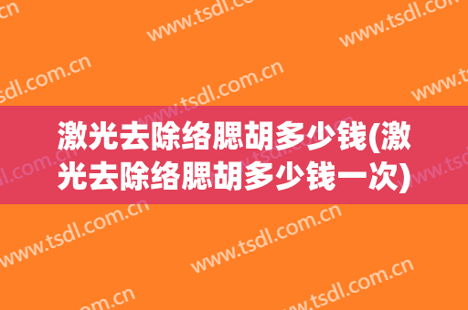 激光去除络腮胡多少钱(激光去除络腮胡多少钱一次)