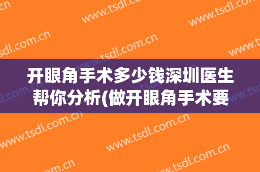 开眼角手术多少钱深圳医生帮你分析(做开眼角手术要多少钱)
