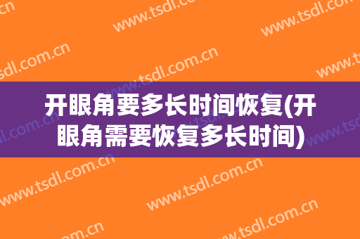 开眼角要多长时间恢复(开眼角需要恢复多长时间)
