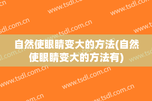 自然使眼睛变大的方法(自然使眼睛变大的方法有)