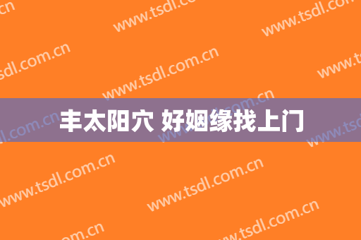 丰太阳穴 好姻缘找上门