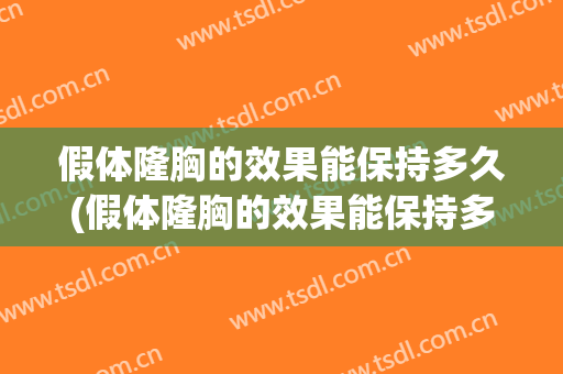 假体隆胸的效果能保持多久(假体隆胸的效果能保持多久时间)