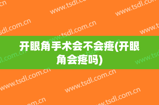 开眼角手术会不会疼(开眼角会疼吗)