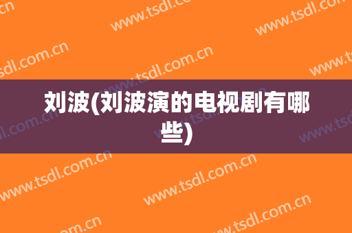 刘波(刘波演的电视剧有哪些)