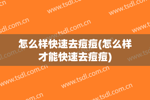 怎么样快速去痘痘(怎么样才能快速去痘痘)