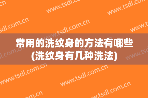 常用的洗纹身的方法有哪些(洗纹身有几种洗法)