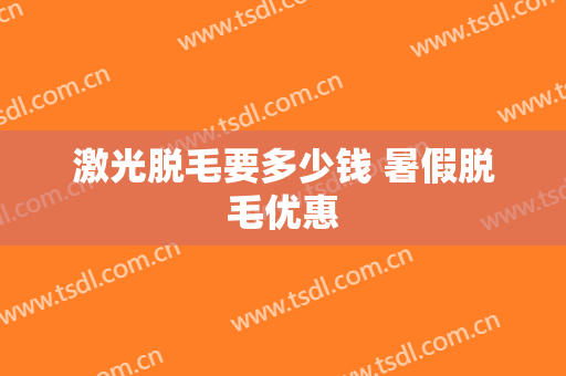 激光脱毛要多少钱 暑假脱毛优惠