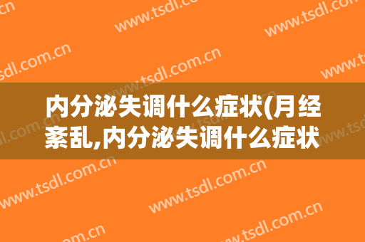 内分泌失调什么症状(月经紊乱,内分泌失调什么症状)