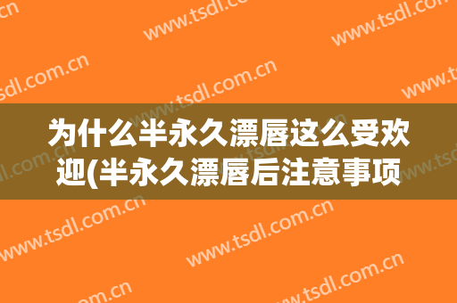 为什么半永久漂唇这么受欢迎(半永久漂唇后注意事项)