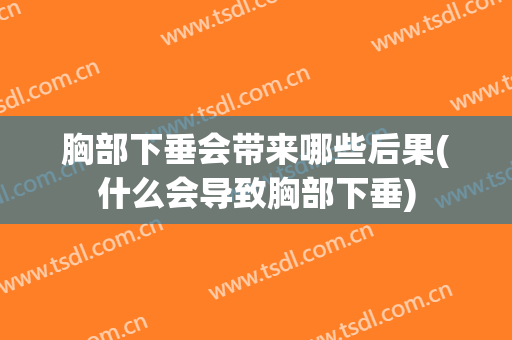 胸部下垂会带来哪些后果(什么会导致胸部下垂)