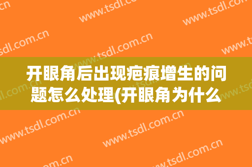 开眼角后出现疤痕增生的问题怎么处理(开眼角为什么会疤痕增生)