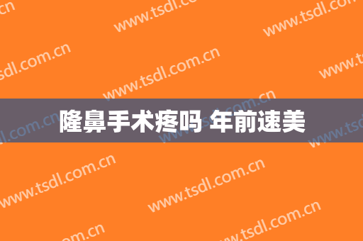 隆鼻手术疼吗 年前速美