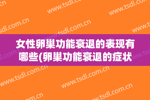 女性卵巢功能衰退的表现有哪些(卵巢功能衰退的症状有哪些)
