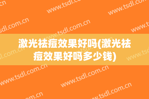 激光祛痘效果好吗(激光祛痘效果好吗多少钱)