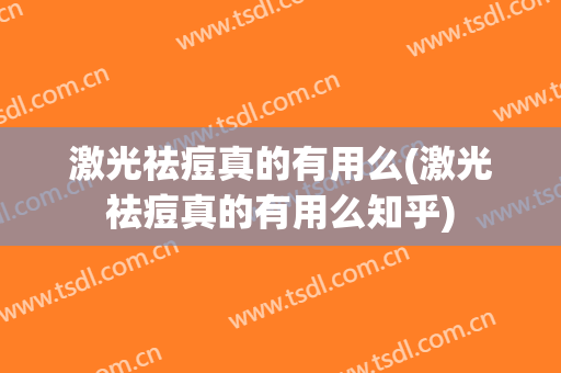激光祛痘真的有用么(激光祛痘真的有用么知乎)