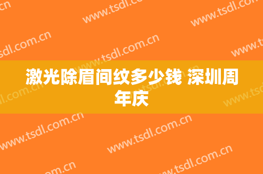 激光除眉间纹多少钱 深圳周年庆