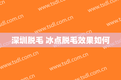 深圳脱毛 冰点脱毛效果如何
