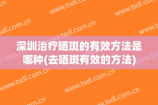 深圳治疗晒斑的有效方法是哪种(去晒斑有效的方法)